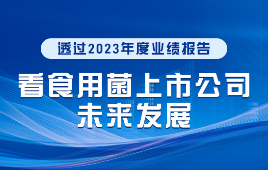透過2023年度業(yè)績報告看食用菌上市公司未來發(fā)展